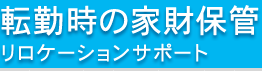 転勤時の家財保管　リロケーションサポート