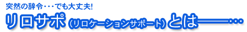 突然の辞令・・・でも大丈夫！ リロサポ(リロケーションサポート)とは